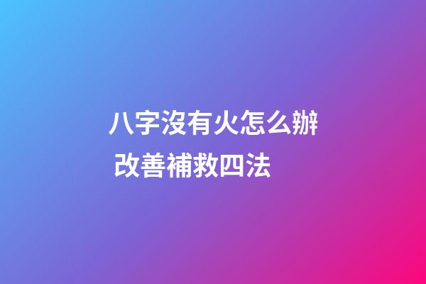 八字沒有火怎么辦 改善補救四法
